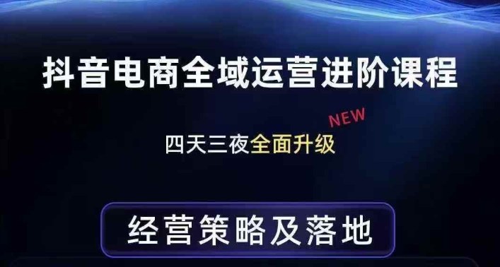 抖音电商全域运营进阶课程，经营策略及落地，全链路拆解直击底层逻辑-云创网