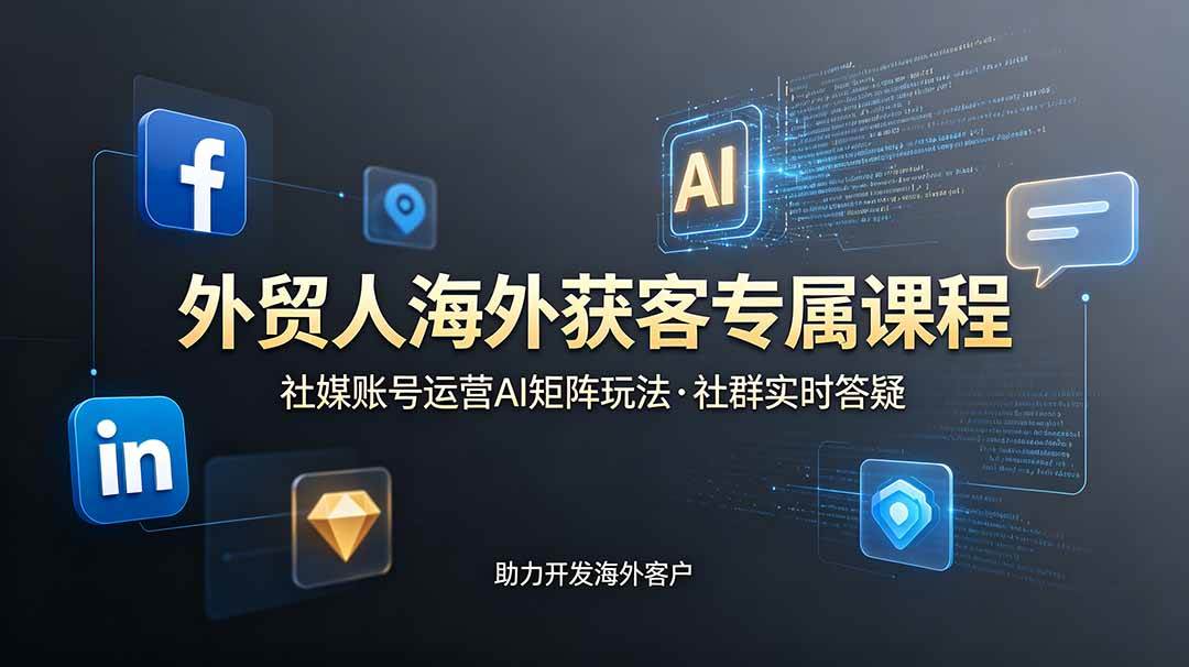 （19021期）外贸人海外获客专属课程-更新6月，讲解社媒账号运营AI矩阵玩法，社群实时答疑助力开发海外客户-云创网