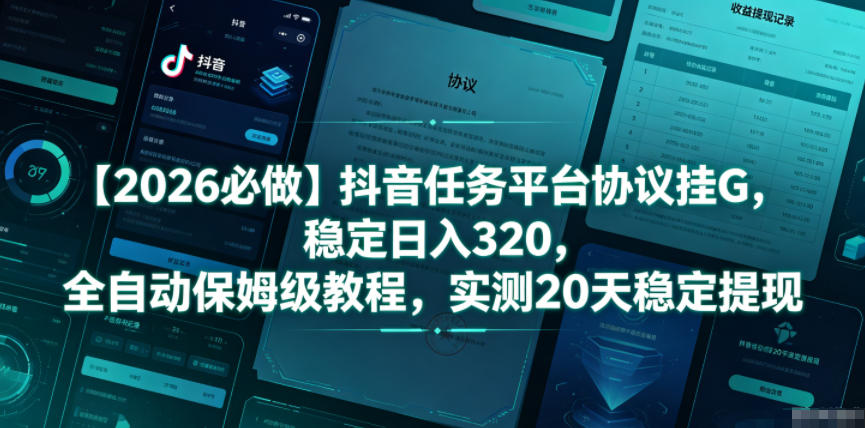 【2026必做】抖音任务平台协议挂G，稳定日入320，全自动保姆级教程，实测20天稳定提现【揭秘】-云创网