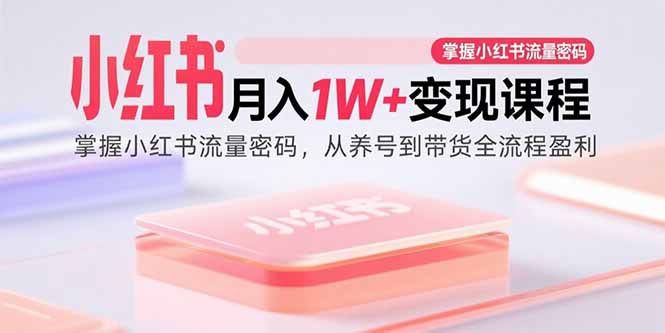 小红书月入1W+变现课程：掌握小红书流量密码，从养号到带货全流程盈利-云创网