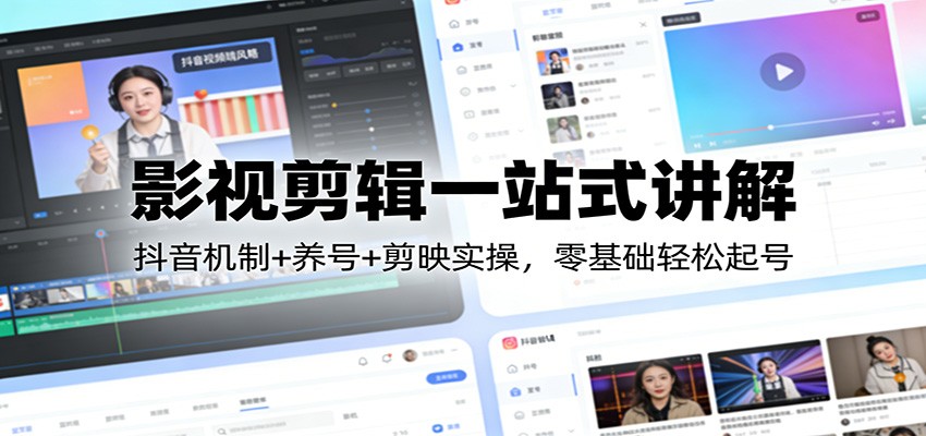 影视剪辑一站式讲解：抖音机制+养号+剪映实操，零基础轻松起号-云创网