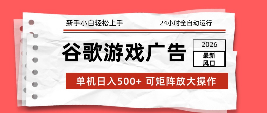 2026最新谷歌游戏广告 单机日入500+ 24小时全自动运行，新手小白轻松玩转-云创网