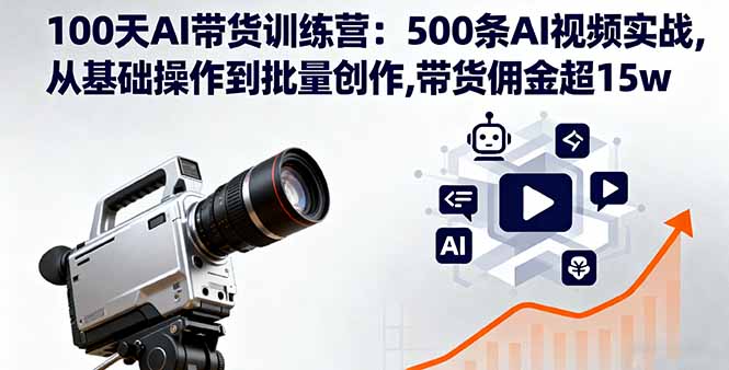 100天AI带货训练营：500条AI视频实战,从基础操作到批量创作,带货佣金超15w-云创网