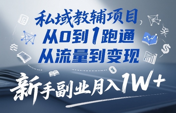 私域教辅项目，从0到1跑通，从流量到变现，新手副业月入1W+-云创网
