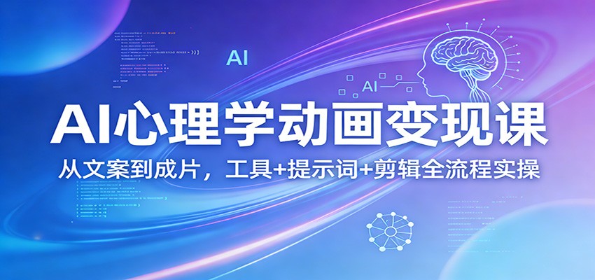 AI心理学动画变现课：从文案到成片，工具+提示词+剪辑全流程实操-云创网