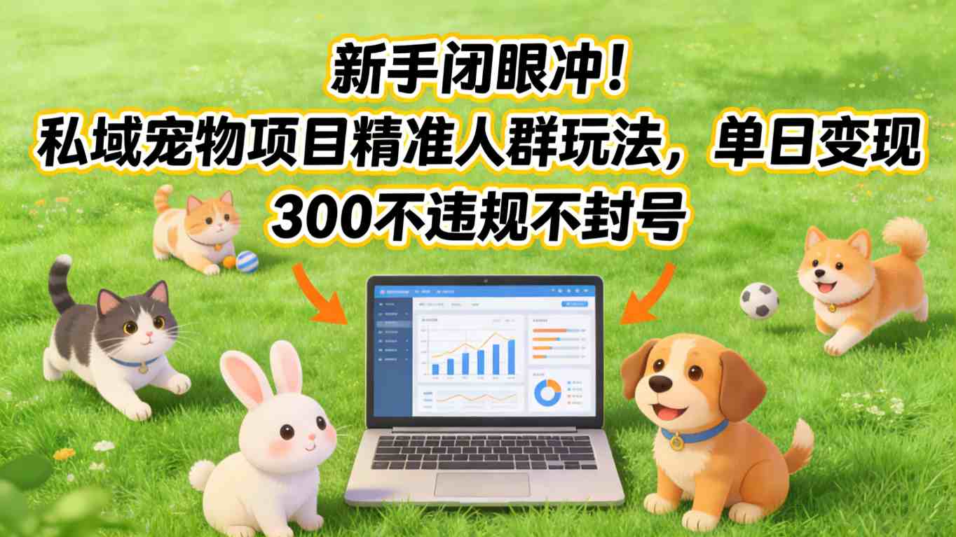 新手闭眼冲！私域宠物项目精准人群玩法，单日变现3张不违规不封号-云创网