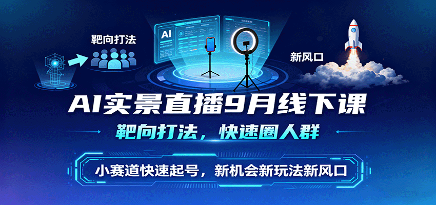 AI实景直播9月线下课，靶向打法，快速圈人群，小塞道快速起号，新机会新玩法新风口-云创网