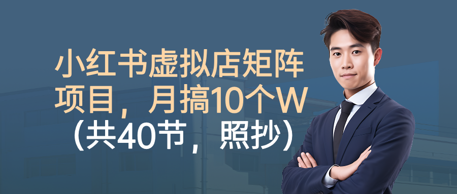 小红书虚拟店矩阵项目，月搞10W(共40节，照抄照做)-云创网