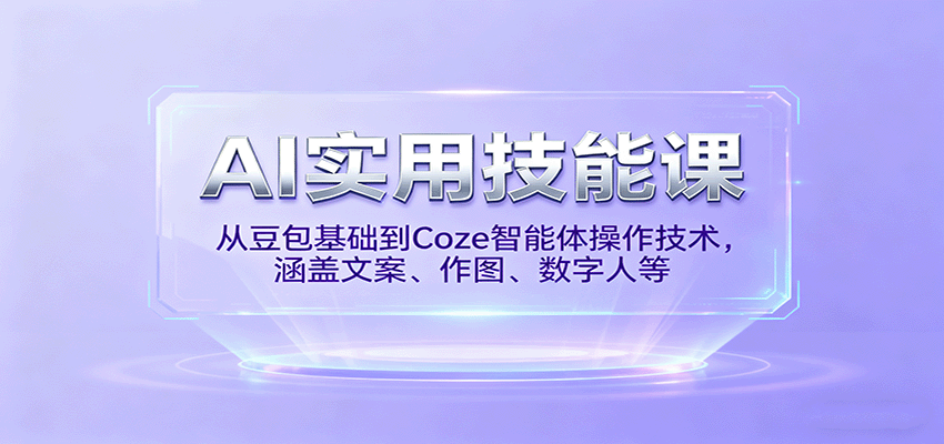 AI实用技能课，从豆包基础到Coze智能体操作技术，涵盖文案、作图、数字人等-云创网