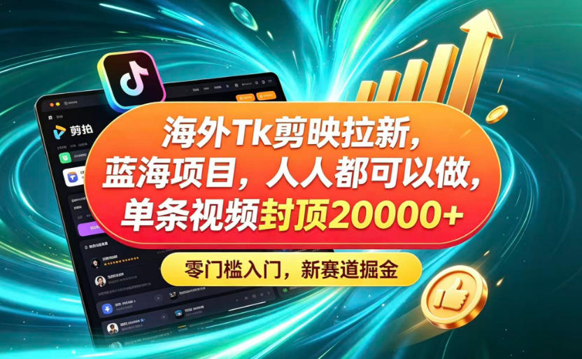 海外TK剪映拉新蓝海赛道！零门槛普通人可上手，单条视频收益上限2W+-云创网