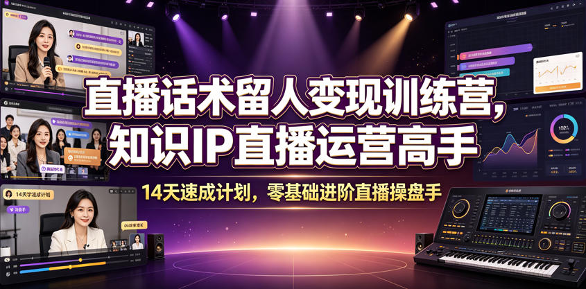 直播话术留人变现训练营，知识IP直播运营高手，14天速成计划，零基础进阶直播操盘手-云创网
