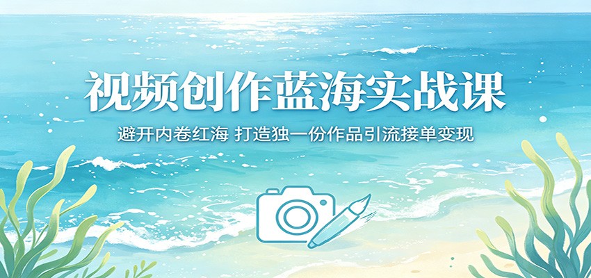 视频创作蓝海实战课：避开内卷红海，打造独一份作品引流接单变现-云创网