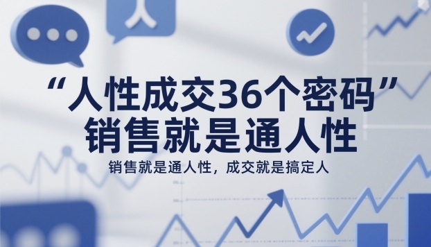 人性成交36个密码，销售就是通人性，成交就是搞定人-云创网