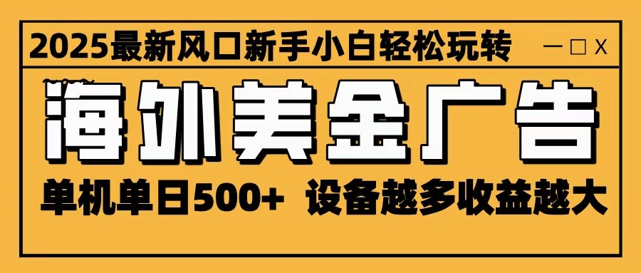 2025最新风口 海外美金广告 单机单日500+ 可无限放大 设备越多收益越大 轻松上手-云创网