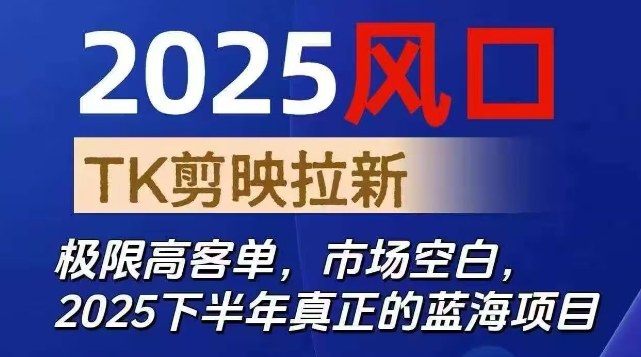 2025风口TK剪映capcut拉新项目，极限高客单，市场空白，2025下半年真正的蓝海项目-云创网