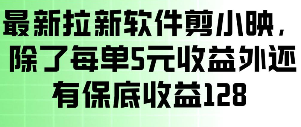 最新拉新软件剪小映，除了每单5米收益外还有保底收益128，一部手机轻松賺钱-云创网