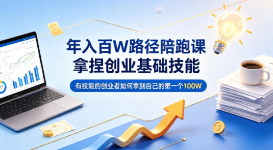 年入百W路径陪跑课，拿捏创业基础技能，有技能的创业者如何拿到自己的第一个100W-云创网