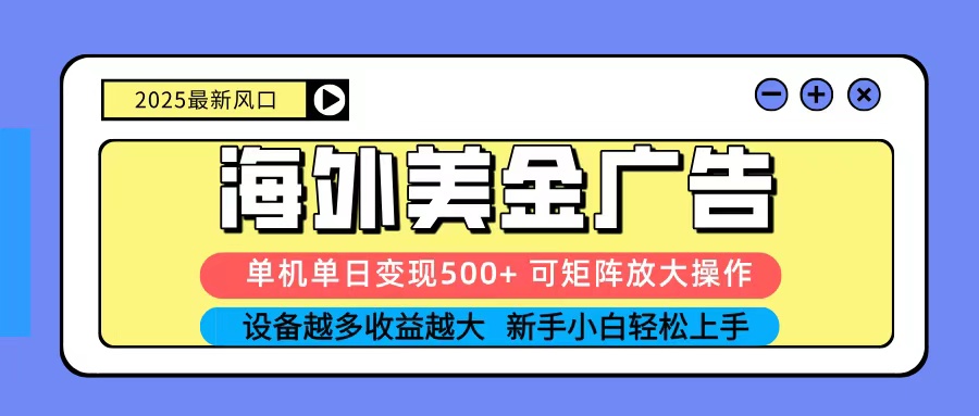 2025吃肉海外美金广告，单机单日变现500+，矩阵可无限放大，新手小白轻松上手-云创网