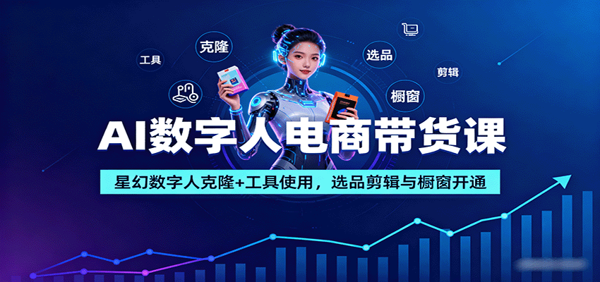 AI数字人电商带货课：星幻数字人克隆+工具使用，选品剪辑与橱窗开通-云创网