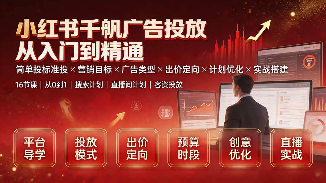 （19596期）小红书千帆广告投放从入门到精通：简单投标准投×营销目标×广告类型×出价定向×计划优化×实战搭建-云创网
