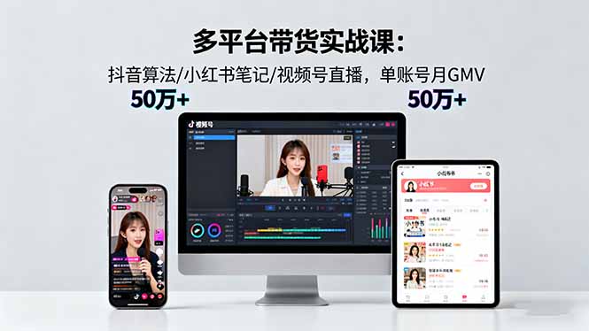 多平台带货实战课18.0：抖音算法/小红书笔记/视频号直播，单账号月GMV50w+-云创网