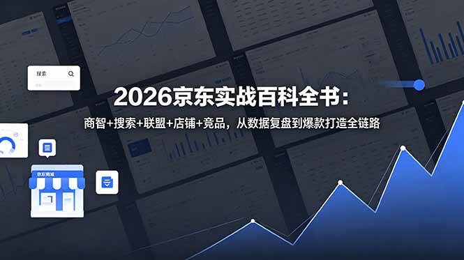 （18787期）2026京东实战百科全书：商智+搜索+联盟+店铺+竞品，从数据复盘到爆款打造全链路-云创网