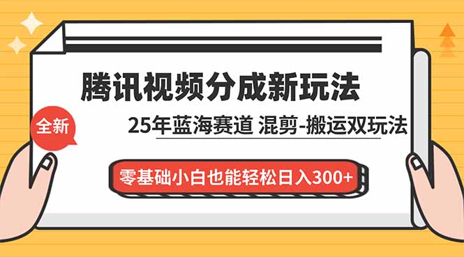 腾讯视频分成计划最新教程：25年蓝海赛道，混剪、搬运双玩法，零基础小白也能轻松日入300+-云创网