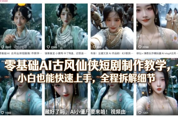 零基础AI古风仙侠短剧制作教学，小白也能快速上手，全程拆解细节-云创网
