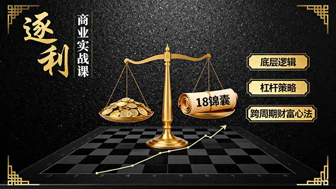 《逐 利》商业实战课，底层逻辑、杠杆策略、18锦囊，跨周期财富心法(更新-云创网