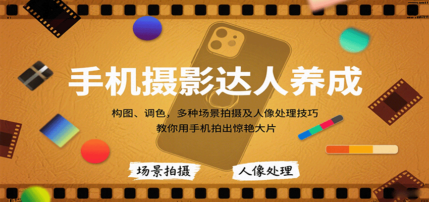 手机摄影达人养成，构图、调色，多种场景拍摄及人像处理技巧，教你用手机拍出惊艳大片-云创网