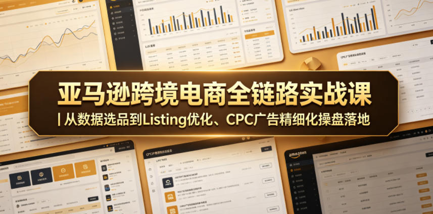亚马逊跨境电商全链路实战课｜从数据选品到Listing优化、CPC广告精细化操盘落地-云创网