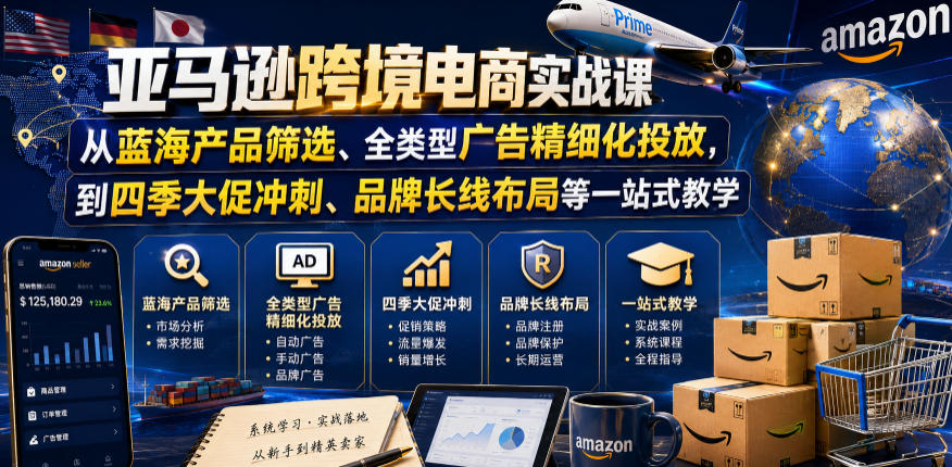 亚马逊跨境电商实战课，从蓝海产品筛选、全类型广告精细化投放，到四季大促冲刺、品牌长线布局等一站式教学（更新7月）-云创网