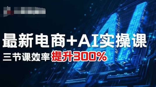 最新电商+AI实操课，三节课效率提升300%-云创网