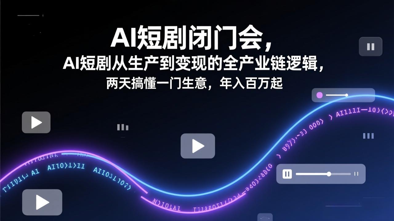 AI短剧闭门会，AI短剧从生产到变现的全产业链逻辑，两天搞懂一门生意，年入百万起-云创网