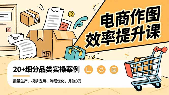 电商作图效率提升课，批量生产、模板应用、流程优化，20+细分品类实操案例，月赚3万-云创网