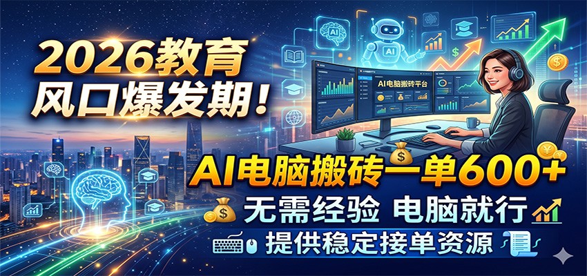 2026教育风口爆发期！AI电脑搬砖一单600+，无需经验电脑就行，提供稳定接单资源-云创网