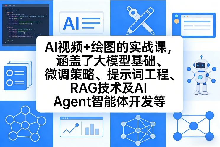 AI视频+绘图的实战课，涵盖了大模型基础、微调策略、提示词工程、RAG技术及AI Agent智能体开发等(更新)-云创网