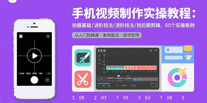 手机视频制作实操教程：拍摄基础/进阶技法/到后期剪辑，50个实操案例-云创网