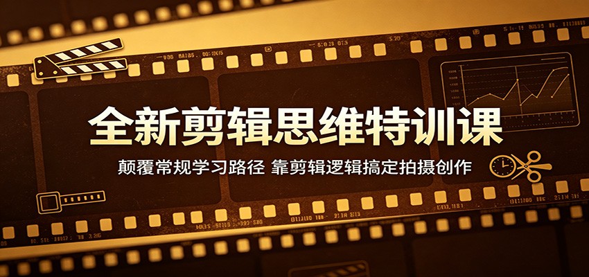 全新剪辑思维特训课：颠覆常规学习路径，靠剪辑逻辑搞定拍摄创作-云创网