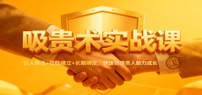 吸贵术实战课：识人筛选+信任建立+长期绑定，快速链接贵人助力成长-云创网