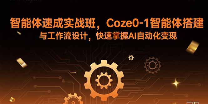 智能体速成实战班，Coze0-1智能体搭建与工作流设计，快速掌握AI自动化变现-云创网