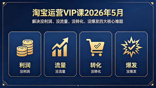 淘宝运营VIP课2026年5月：解决没利润、没流量、没转化、没爆发四大核心难题-云创网