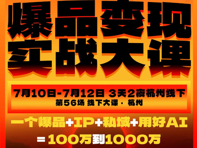 爆品变现实战大课，从爆品，到流量，到成交，一个爆品+IP+私域+用好AI=100W到1000W（7月10-12日）-云创网