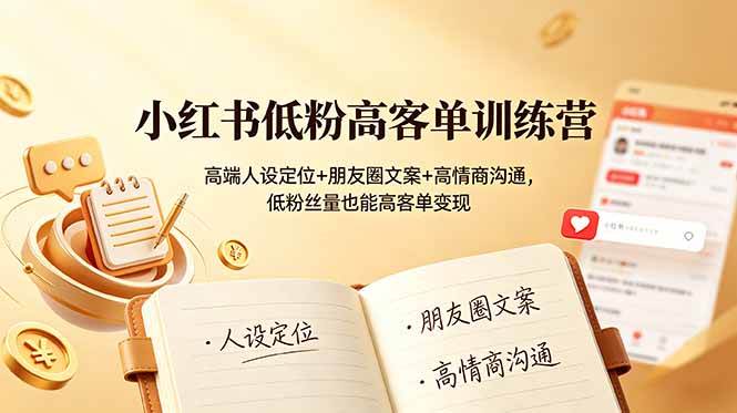 （19105期）小红书低粉高客单训练营：高端人设定位+朋友圈文案+高情商沟通，低粉丝量也能高客单变现-云创网