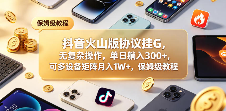 抖音火山版协议挂G，无复杂操作，单日躺入300+，可多设备矩阵月入1W+，保姆级教程【揭秘】-云创网