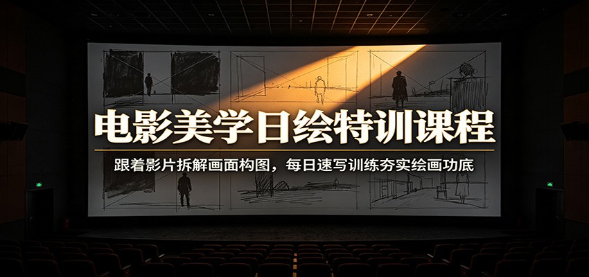 电影美学日绘特训课程：跟着影片拆解画面构图，每日速写训练夯实绘画功底-云创网