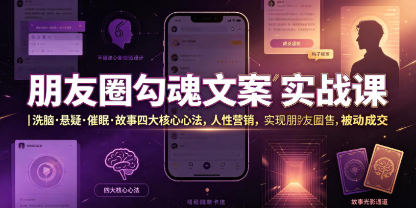 朋友圈勾魂文案实战课｜洗脑·悬疑·催眠·故事四大核心心法，吃透人性营销，实现朋友圈不销而售被动成交-云创网