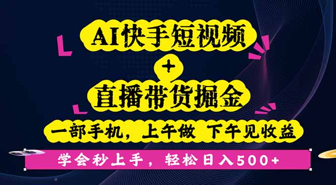 AI快手短视频+直播带货掘金，一部手机，上午做 下午见收益，学会秒上手...-云创网