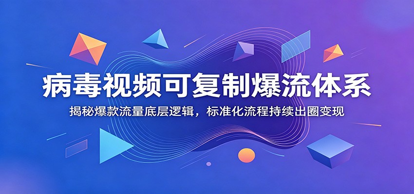病毒视频可复制爆流体系：揭秘爆款流量底层逻辑，标准化流程持续出圈变现-云创网