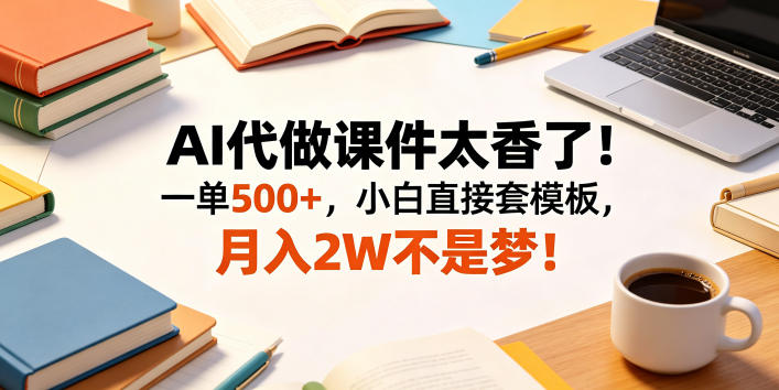 AI代做课件太香了！一单500+，小白直接套模板，月入2W不是梦！【揭秘】-云创网